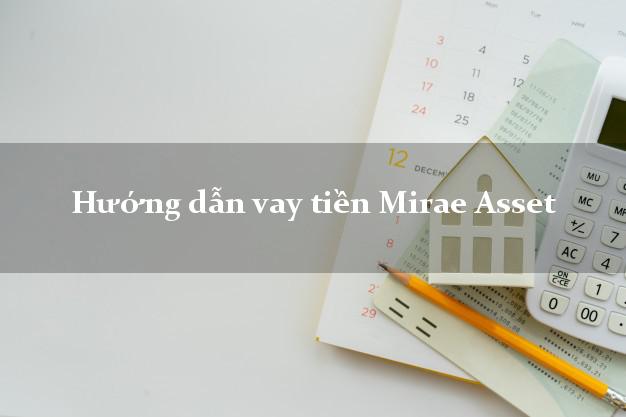 Hướng dẫn vay tiền Mirae Asset có ngay 10 triệu
